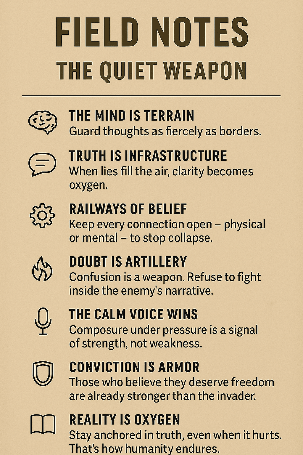 A minimalist poster titled “FIELD NOTES: THE QUIET WEAPON” features a beige paper background with black text and simple icons beside each section. The poster lists principles of mental resilience and resistance, including “The Mind is Terrain,” “Truth is Infrastructure,” and “Reality is Oxygen.” Each line pairs a short maxim with a concise explanation, arranged in clean, consistent typography with small icons such as a brain, speech bubble, flame, microphone, and shield.